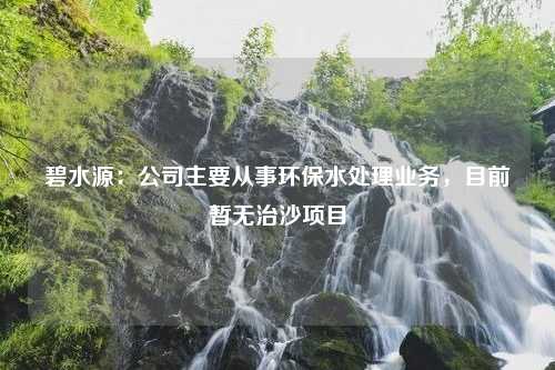 碧水源：公司主要从事环保水处理业务，目前暂无治沙项目