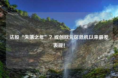 法股“失落之年”？或创欧元区危机以来最差表现！