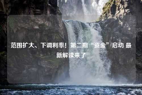 范围扩大、下调利率！第二期“资金”启动 最新解读来了