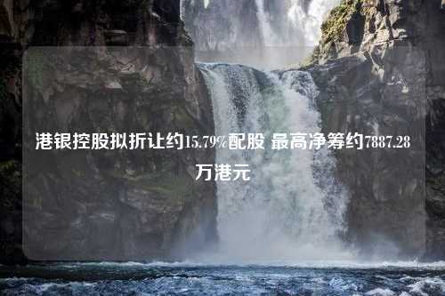 港银控股拟折让约15.79%配股 最高净筹约7887.28万港元