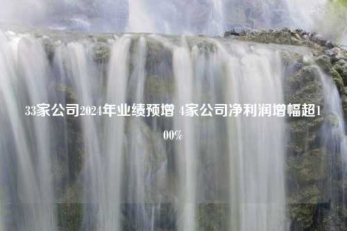 33家公司2024年业绩预增 4家公司净利润增幅超100%