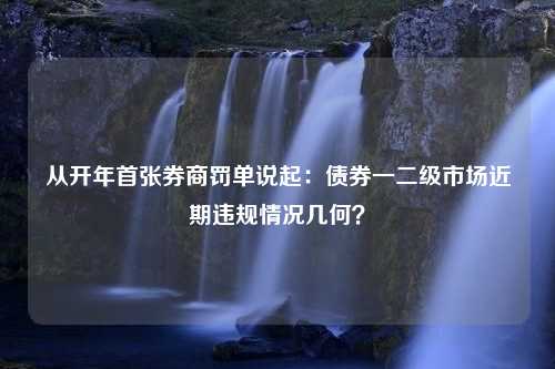 从开年首张券商罚单说起：债券一二级市场近期违规情况几何？