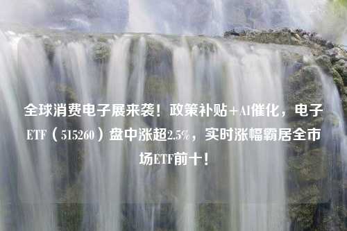 全球消费电子展来袭！政策补贴+AI催化，电子ETF（515260）盘中涨超2.5%，实时涨幅霸居全市场ETF前十！