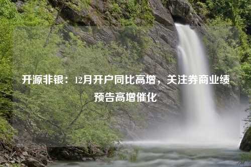 开源非银：12月开户同比高增，关注券商业绩预告高增催化