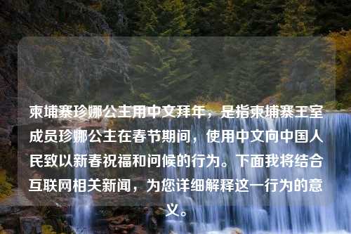 柬埔寨珍娜公主用中文拜年，是指柬埔寨王室成员珍娜公主在春节期间，使用中文向中国人民致以新春祝福和问候的行为。下面我将结合互联网相关新闻，为您详细解释这一行为的意义。