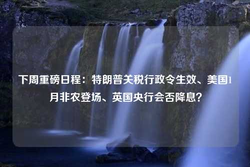 下周重磅日程：特朗普关税行政令生效、美国1月非农登场、英国央行会否降息？