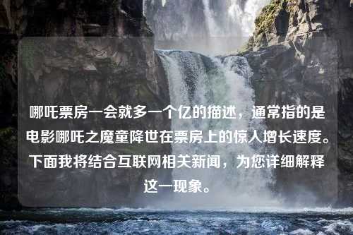 哪吒票房一会就多一个亿的描述，通常指的是电影哪吒之魔童降世在票房上的惊人增长速度。下面我将结合互联网相关新闻，为您详细解释这一现象。