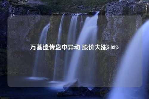 万基遗传盘中异动 股价大涨5.08%