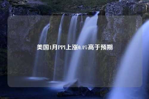 美国1月PPI上涨0.4%高于预期