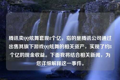 腾讯卖QQ炫舞套现8个亿，指的是腾讯公司通过出售其旗下游戏QQ炫舞的相关资产，实现了约8个亿的现金收益。下面我将结合相关新闻，为您详细解释这一事件。