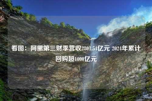 看图：阿里第三财季营收2801.54亿元 2024年累计回购超1000亿元