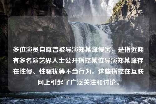 多位演员自曝曾被导演郑某峰侵害，是指近期有多名演艺界人士公开指控某位导演郑某峰存在性侵、性骚扰等不当行为。这些指控在互联网上引起了广泛关注和讨论。