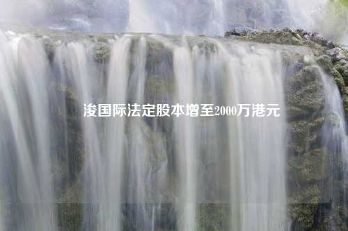 朸浚国际法定股本增至2000万港元