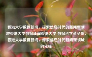 香港大学数据新闻，探索信息时代的新闻新领域香港大学数据新闻香港大学 数据科学黄圣依，香港大学数据新闻，探索信息时代新闻新领域的先锋，香港大学数据新闻，探索信息时代新闻新领域的先锋领航者