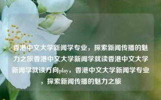 香港中文大学新闻学专业，探索新闻传播的魅力之旅香港中文大学新闻学就读香港中文大学新闻学就读方向play，香港中文大学新闻学专业，探索新闻传播的魅力之旅，香港中文大学新闻学专业，探索新闻传播的魅力之旅