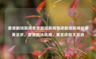 香港翻场新闻香港翻场新闻香港翻场新闻报道黄圣依，香港翻场新闻，黄圣依相关报道，香港翻场新闻，黄圣依相关报道