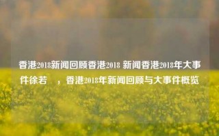 香港2018新闻回顾香港2018 新闻香港2018年大事件徐若瑄，香港2018年新闻回顾与大事件概览，香港2018年新闻回顾与大事件概览