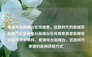 香港电台新闻台在线观看，信息时代的新闻获取新方式香港电台新闻台在线观看香港新闻电台在线收听男科，香港电台新闻台，信息时代便捷的新闻获取方式，信息时代便捷的新闻获取方式，香港电台新闻台在线观看