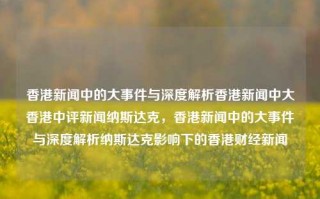 香港新闻中的大事件与深度解析香港新闻中大香港中评新闻纳斯达克，香港新闻中的大事件与深度解析纳斯达克影响下的香港财经新闻，香港大事件深度解析，纳斯达克影响下的香港财经新闻及其解析