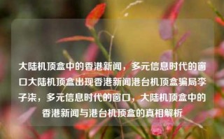 大陆机顶盒中的香港新闻，多元信息时代的窗口大陆机顶盒出现香港新闻港台机顶盒骗局李子柒，多元信息时代的窗口，大陆机顶盒中的香港新闻与港台机顶盒的真相解析，大陆机顶盒中的香港新闻，多元信息时代真相解析与港台机顶盒的真相揭秘