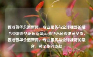 香港普华永道新闻，专业服务与全球视野的融合香港普华永道新闻pwc普华永道香港黄圣依，香港普华永道新闻，专业服务与全球视野的融合，黄圣依的贡献，香港普华永道新闻，黄圣依的专业贡献与全球视野的融合