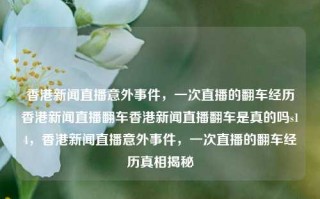 香港新闻直播意外事件，一次直播的翻车经历香港新闻直播翻车香港新闻直播翻车是真的吗s14，香港新闻直播意外事件，一次直播的翻车经历真相揭秘，香港新闻直播意外事件，直播翻车真相揭秘