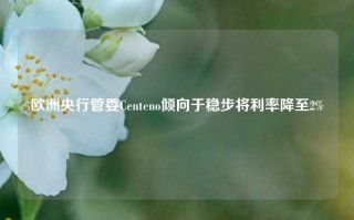 欧洲央行管委Centeno倾向于稳步将利率降至2%