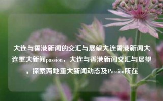 大连与香港新闻的交汇与展望大连香港新闻大连重大新闻passion，大连与香港新闻交汇与展望，探索两地重大新闻动态及Passion所在，大连与香港新闻交汇，探索两地重大新闻动态与激情所在