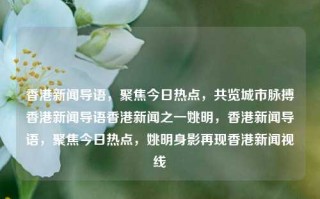 香港新闻导语，聚焦今日热点，共览城市脉搏香港新闻导语香港新闻之一姚明，香港新闻导语，聚焦今日热点，姚明身影再现香港新闻视线，香港新闻导语，聚焦今日热点，姚明身影再现香港新闻视线，共览城市脉搏