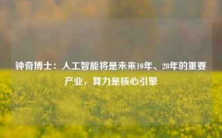 钟奇博士：人工智能将是未来10年、20年的重要产业，算力是核心引擎