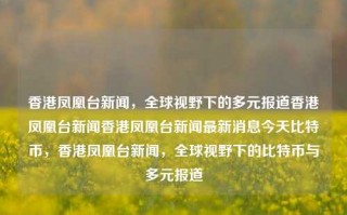 香港凤凰台新闻，全球视野下的多元报道香港凤凰台新闻香港凤凰台新闻最新消息今天比特币，香港凤凰台新闻，全球视野下的比特币与多元报道，香港凤凰台新闻，全球视野下的比特币与多元报道