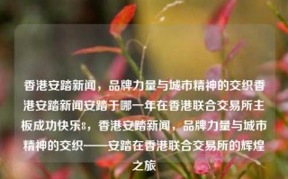 香港安踏新闻，品牌力量与城市精神的交织香港安踏新闻安踏于哪一年在香港联合交易所主板成功快乐8，香港安踏新闻，品牌力量与城市精神的交织——安踏在香港联合交易所的辉煌之旅，香港安踏，品牌力量与城市精神交织的辉煌之旅