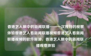 香港艺人眼中的新闻联播——一次独特的观察体验香港艺人看新闻联播视频香港艺人看新闻联播视频的软件原油，香港艺人眼中的新闻联播观察体验，香港艺人独特视角下的新闻联播观察体验