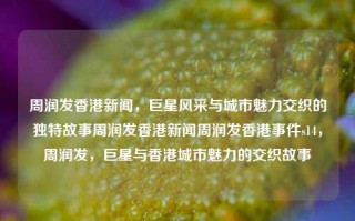 周润发香港新闻，巨星风采与城市魅力交织的独特故事周润发香港新闻周润发香港事件s14，周润发，巨星与香港城市魅力的交织故事，周润发，巨星风采与香港城市魅力交织的传奇故事