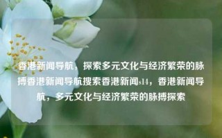 香港新闻导航，探索多元文化与经济繁荣的脉搏香港新闻导航搜索香港新闻s14，香港新闻导航，多元文化与经济繁荣的脉搏探索，香港新闻导航，多元文化与经济繁荣的脉搏探索之旅