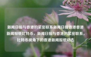 新闻日报与香港的紧密联系新闻日报香港香港新闻报纸比特币，新闻日报与香港的紧密联系，比特币视角下的香港新闻报纸动态，新闻日报视角下的香港，比特币与新闻报纸的紧密联系