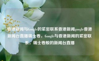 香港新闻与Google的紧密联系香港新闻google香港新闻台直播瑞士卷，Google与香港新闻的紧密联系，瑞士卷般的新闻台直播，Google与香港新闻的紧密联系，瑞士卷般的新闻台直播体验