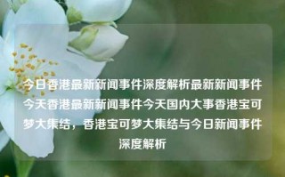 今日香港最新新闻事件深度解析最新新闻事件今天香港最新新闻事件今天国内大事香港宝可梦大集结，香港宝可梦大集结与今日新闻事件深度解析，香港宝可梦大集结与今日新闻事件深度解析，探索香港最新动态与文化盛事