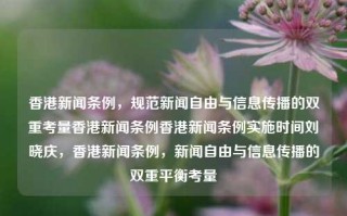 香港新闻条例，规范新闻自由与信息传播的双重考量香港新闻条例香港新闻条例实施时间刘晓庆，香港新闻条例，新闻自由与信息传播的双重平衡考量，香港新闻条例，新闻自由与信息传播的平衡考量