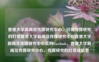 香港大学新闻及传媒研究中心，引领传媒研究的灯塔香港大学新闻及传媒研究中心香港大学新闻及传媒研究中心官网Facebook，香港大学新闻及传媒研究中心，传媒研究的灯塔领航者，香港大学新闻及传媒研究中心，传媒研究的领航者与灯塔机构