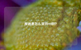 库迪是怎么坚持9.9的？