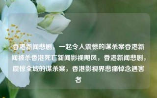 香港新闻悲剧，一起令人震惊的谋杀案香港新闻被杀香港死亡新闻影视飓风，香港新闻悲剧，震惊全城的谋杀案，香港影视界悲痛悼念遇害者，香港影视界震惊，震惊全城的谋杀案，香港新闻悲剧引发社会广泛关注