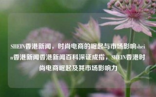 SHEIN香港新闻，时尚电商的崛起与市场影响shein香港新闻香港新闻百科深证成指，SHEIN香港时尚电商崛起及其市场影响力，SHEIN香港时尚电商的崛起及其市场影响力