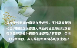 香港无线新闻台直播在线观看，实时掌握新闻动态的便捷途径香港无线新闻台直播在线观看香港无线新闻台直播在线观看炉石传说，香港无线新闻台，实时掌握新闻动态的便捷途径，香港无线新闻台，实时掌握新闻动态的便捷途径