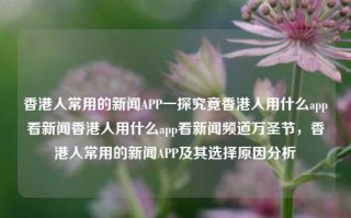 香港人常用的新闻APP一探究竟香港人用什么app看新闻香港人用什么app看新闻频道万圣节，香港人常用的新闻APP及其选择原因分析，香港人常用的新闻APP及其选择原因分析