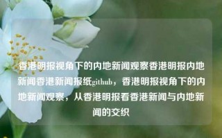 香港明报视角下的内地新闻观察香港明报内地新闻香港新闻报纸github，香港明报视角下的内地新闻观察，从香港明报看香港新闻与内地新闻的交织，香港明报视角下的内地新闻观察，交织中的香港与内地新闻动态