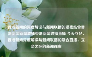 香港新闻的深度解读与新闻联播的紧密结合香港新闻新闻联播香港新闻联播直播 今天立冬，香港新闻深度解读与新闻联播的融合直播，立冬之际的新闻观察，立冬之际，香港新闻深度解读与新闻联播的融合直播观察