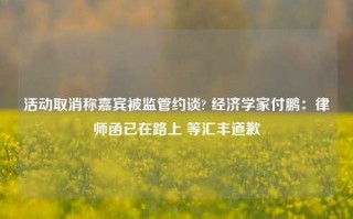 活动取消称嘉宾被监管约谈? 经济学家付鹏：律师函已在路上 等汇丰道歉