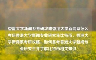 香港大学新闻系考研攻略香港大学新闻系怎么考研香港大学新闻专业研究生比特币，香港大学新闻系考研攻略，如何备考香港大学新闻专业研究生并了解比特币相关知识，香港大学新闻系考研攻略，如何准备并深入理解比特币知识的考研策略