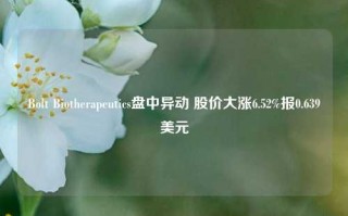 Bolt Biotherapeutics盘中异动 股价大涨6.52%报0.639美元